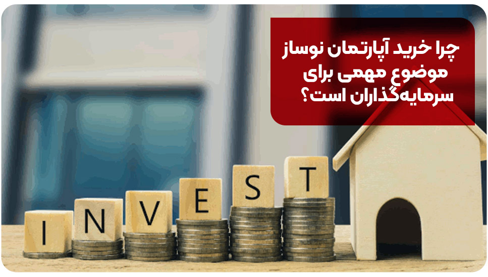 چرا خرید آپارتمان نوساز موضوع مهمی برای سرمایه‌گذاران است؟